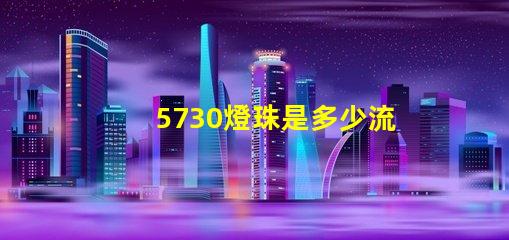 5730燈珠是多少流明 5730燈珠參數電壓多少伏